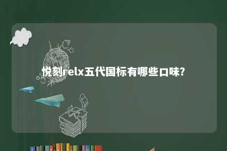 悦刻relx五代国标有哪些口味？ 